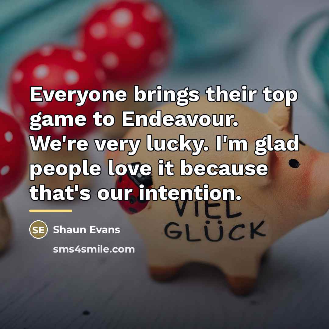 “Everyone brings their top game to Endeavour. We're very lucky.…” quote by Shaun Evans