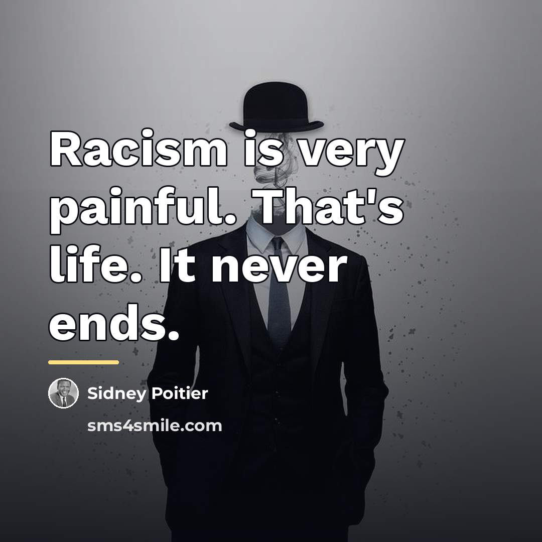 “Racism is very painful. That's life. It never ends.…” quote by Sidney Poitier