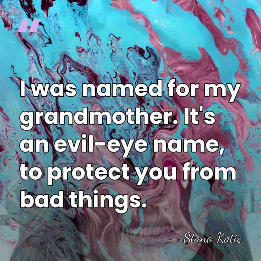 I was named for my grandmother. It's an evil-eye name, to protect&hellip; - Stana Katic