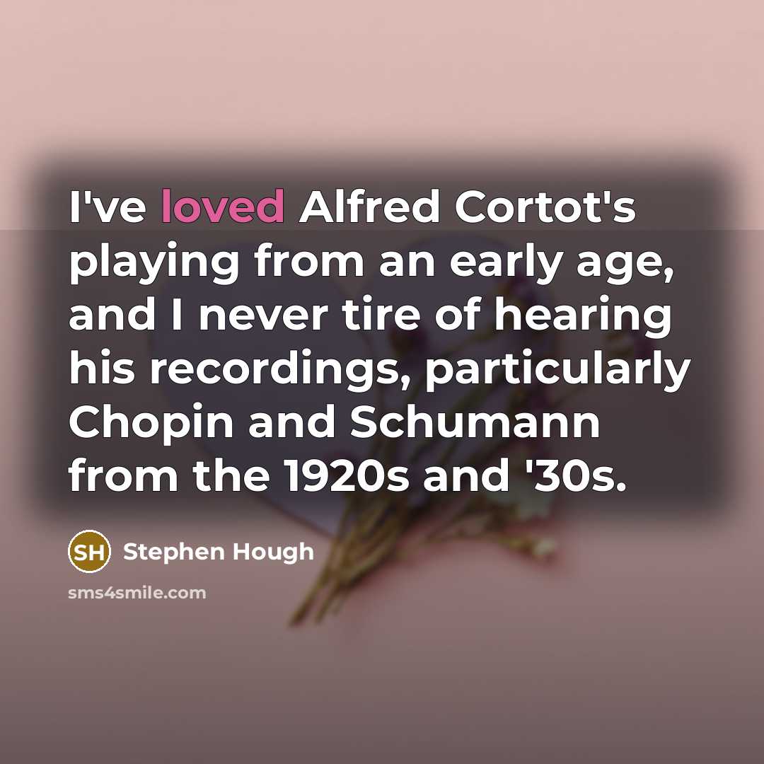 “I've loved Alfred Cortot's playing from an early age, and…” quote by Stephen Hough