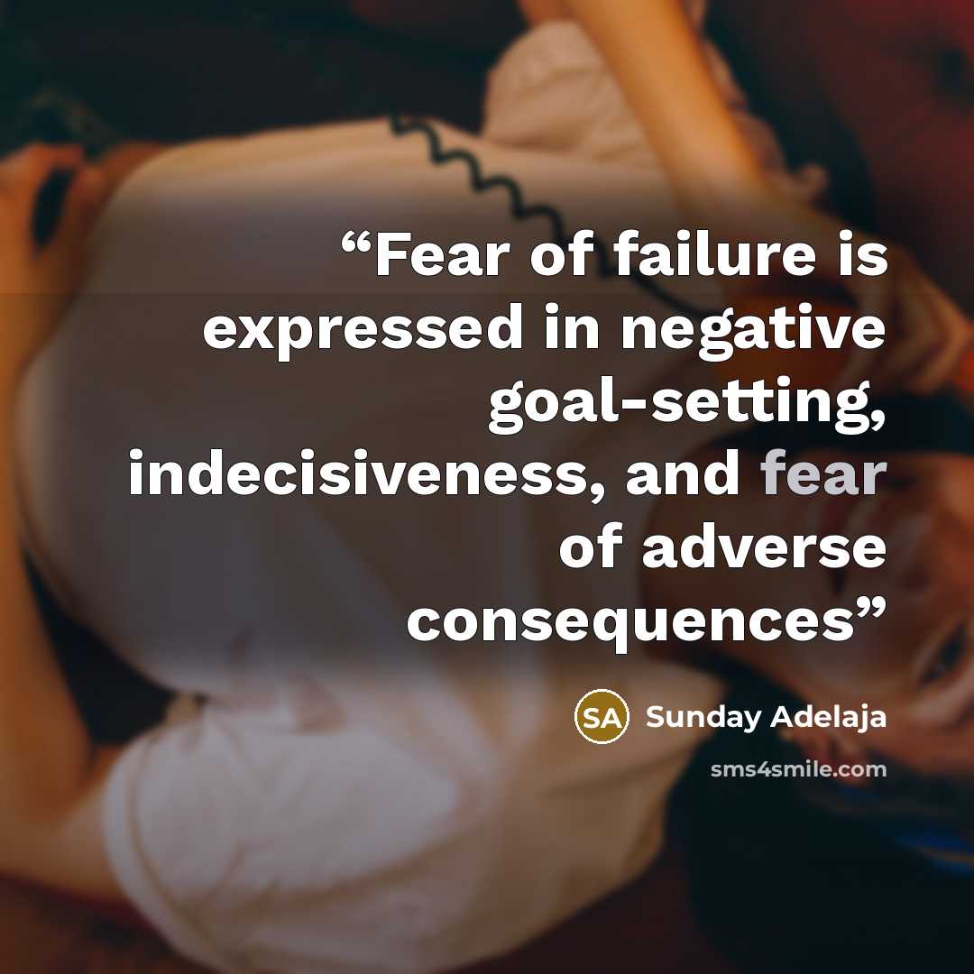 “Fear of failure is expressed in negative goal-setting, indecisiveness, and fear of adverse consequences” quote by Sunday Adelaja