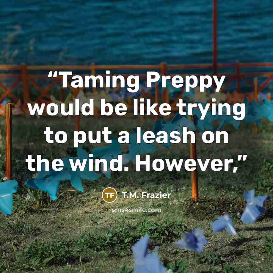“Taming Preppy would be like trying to put a leash on the wind. However,” quote by T.M. Frazier