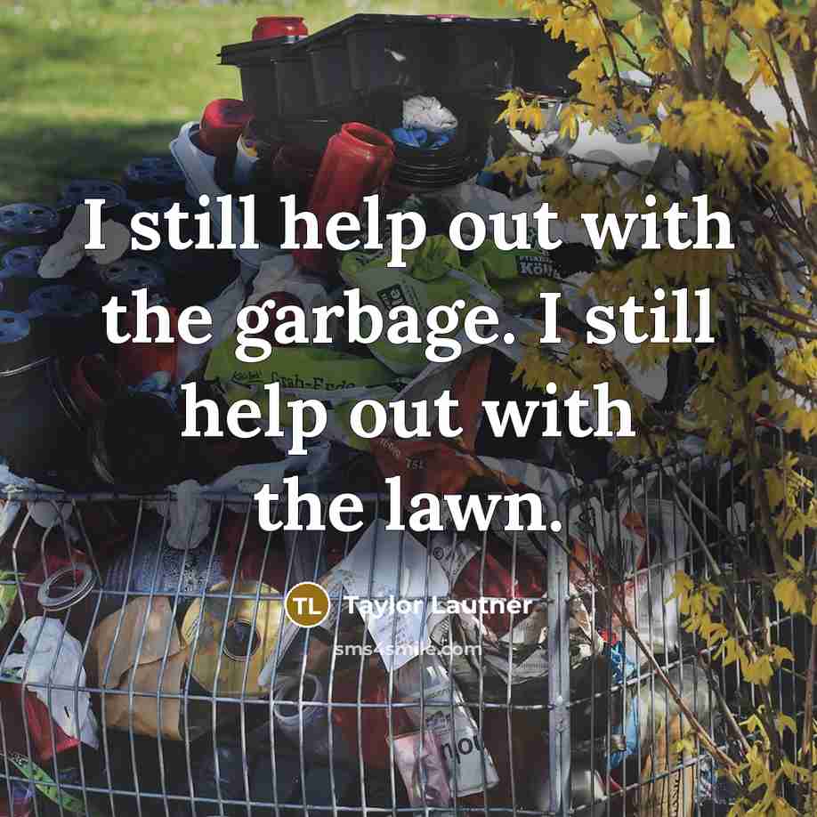 “I still help out with the garbage. I still help…” quote by Taylor Lautner