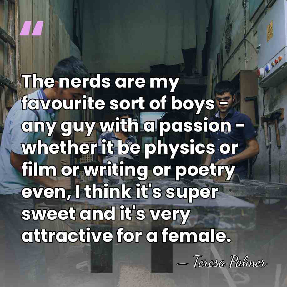 The nerds are my favourite sort of boys - any guy with&hellip; - Teresa Palmer
