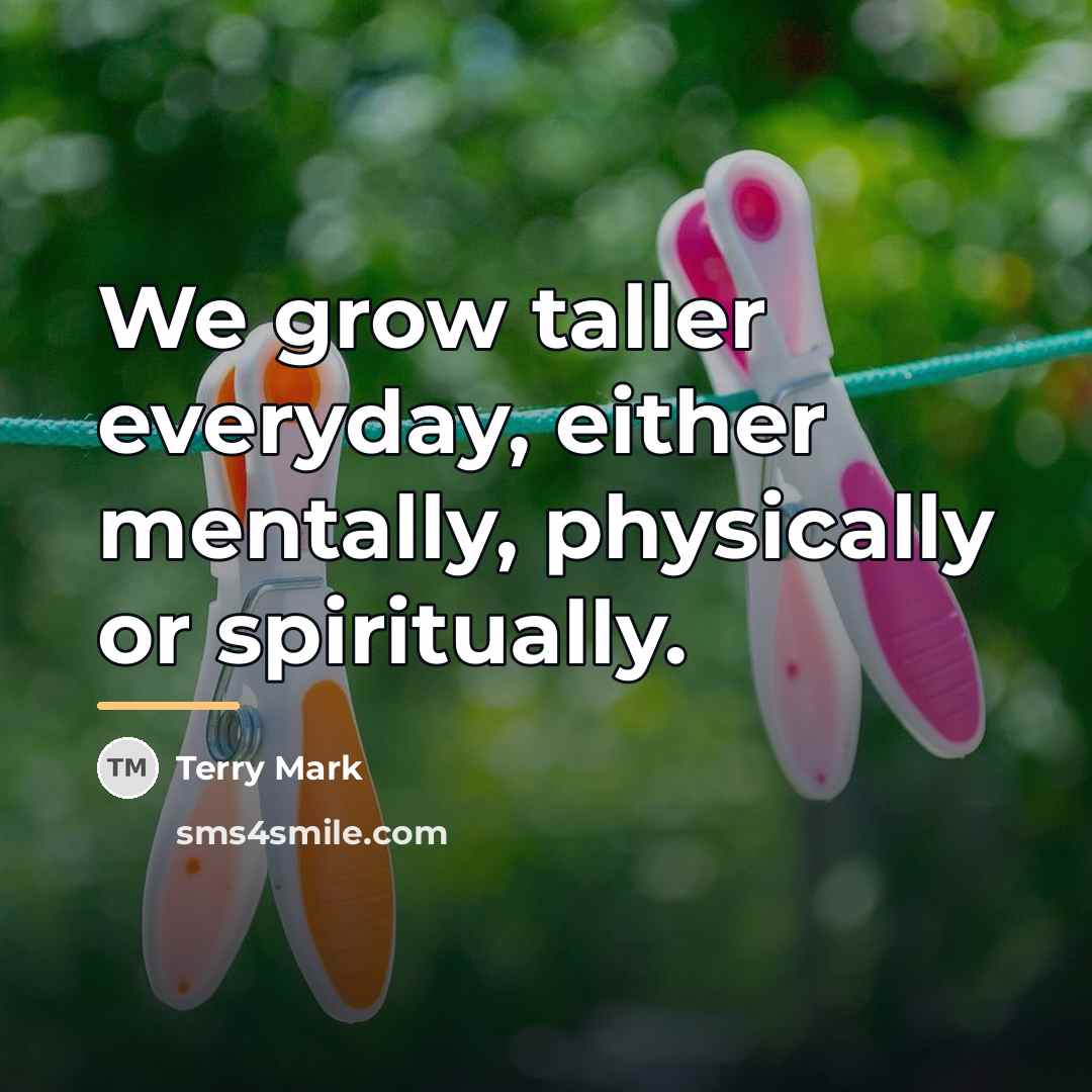 “We grow taller everyday, either mentally, physically or spiritually.…” quote by Terry Mark