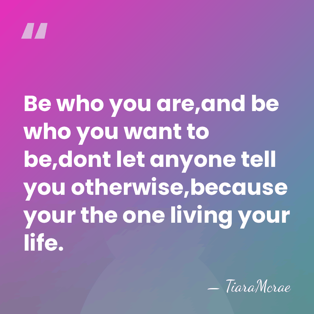 Be who you are,and be who you want to be,dont let anyone&hellip; - TiaraMcrae