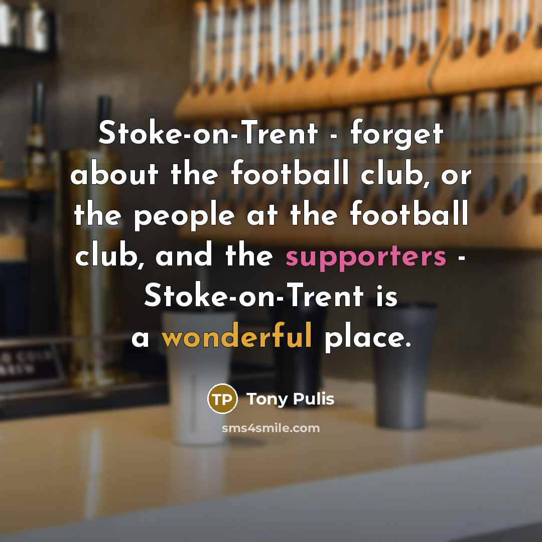 “Stoke-on-Trent - forget about the football club, or the people…” quote by Tony Pulis