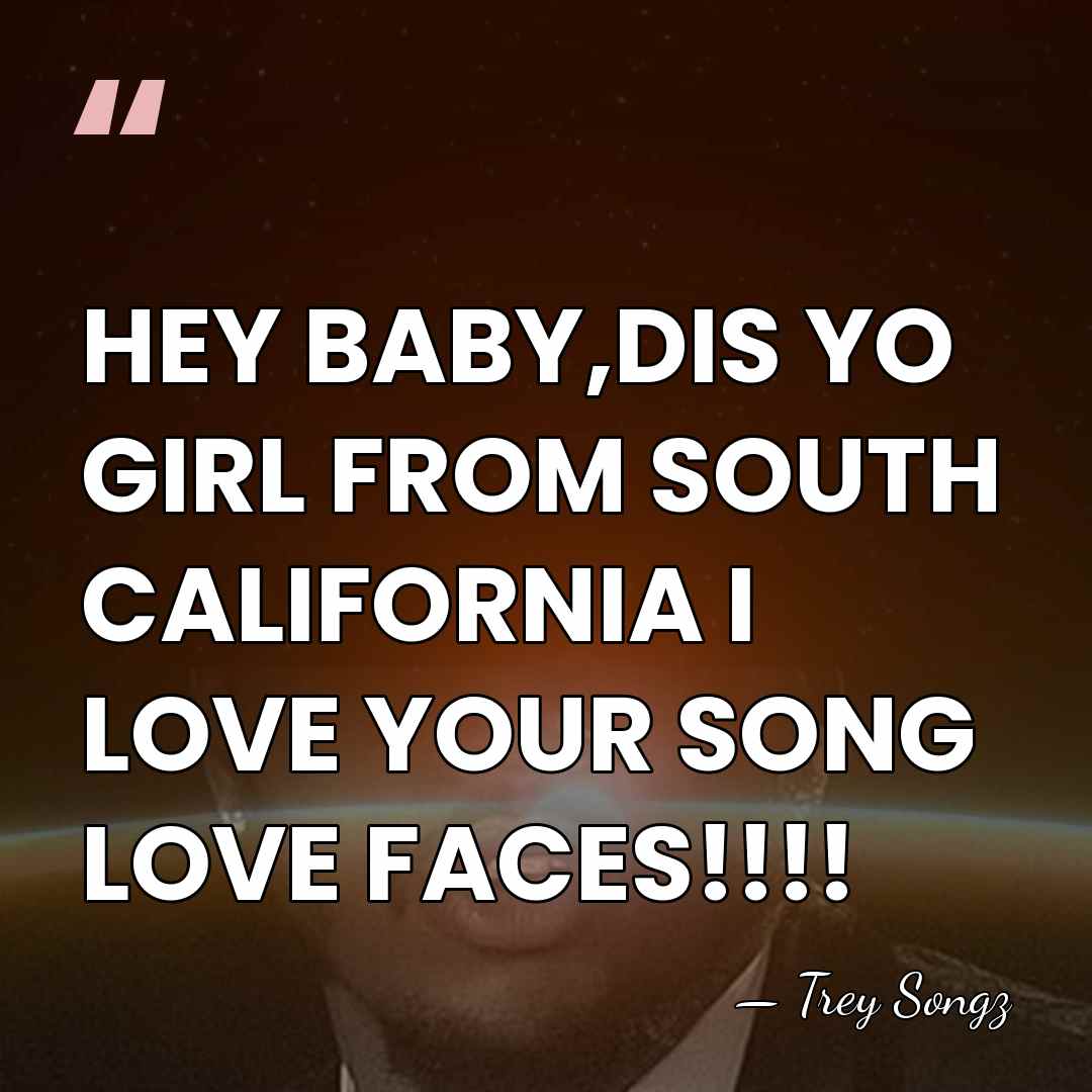HEY BABY,DIS YO GIRL FROM SOUTH CALIFORNIA I LOVE YOUR SONG LOVE&hellip; - Trey Songz