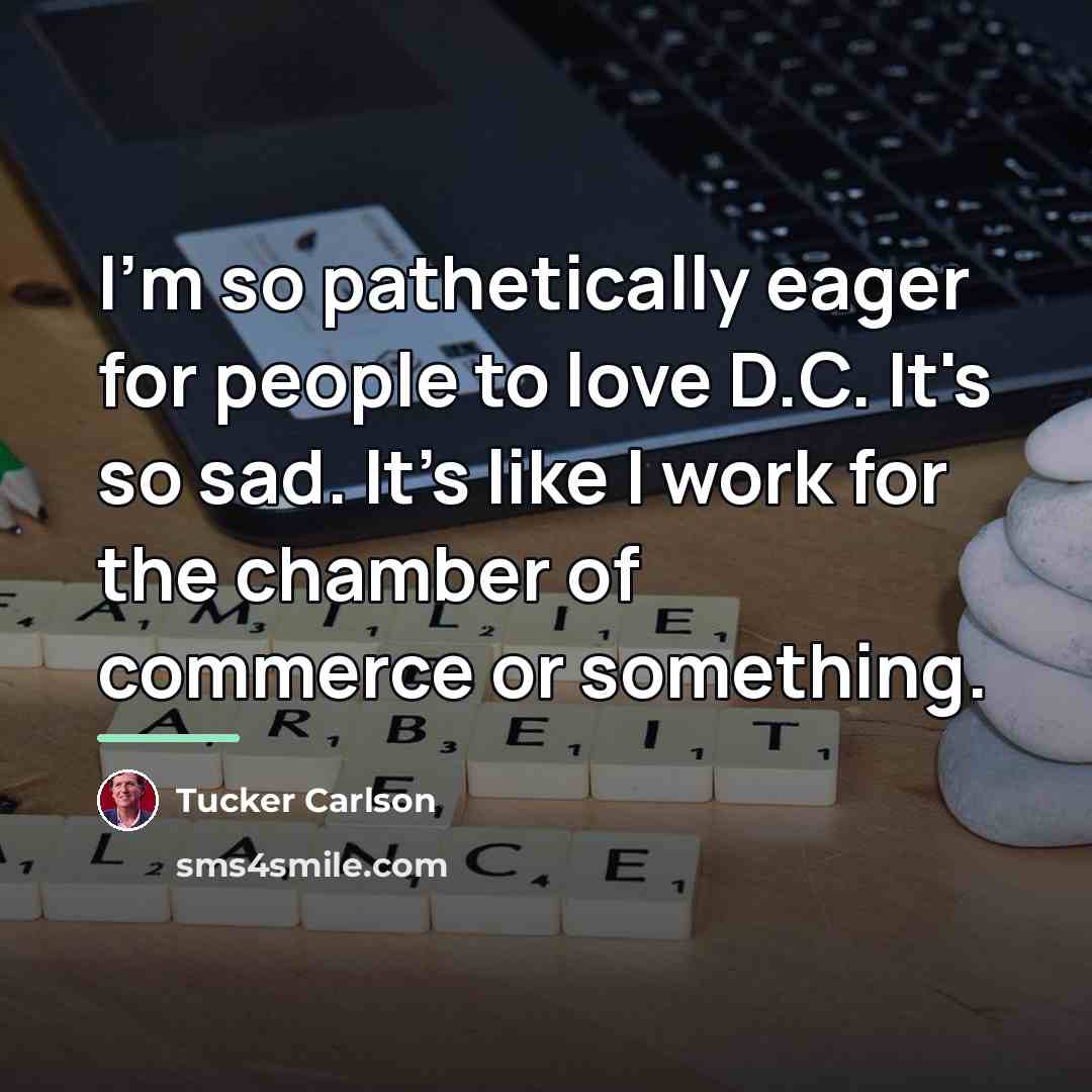 “I'm so pathetically eager for people to love D.C. It's…” quote by Tucker Carlson