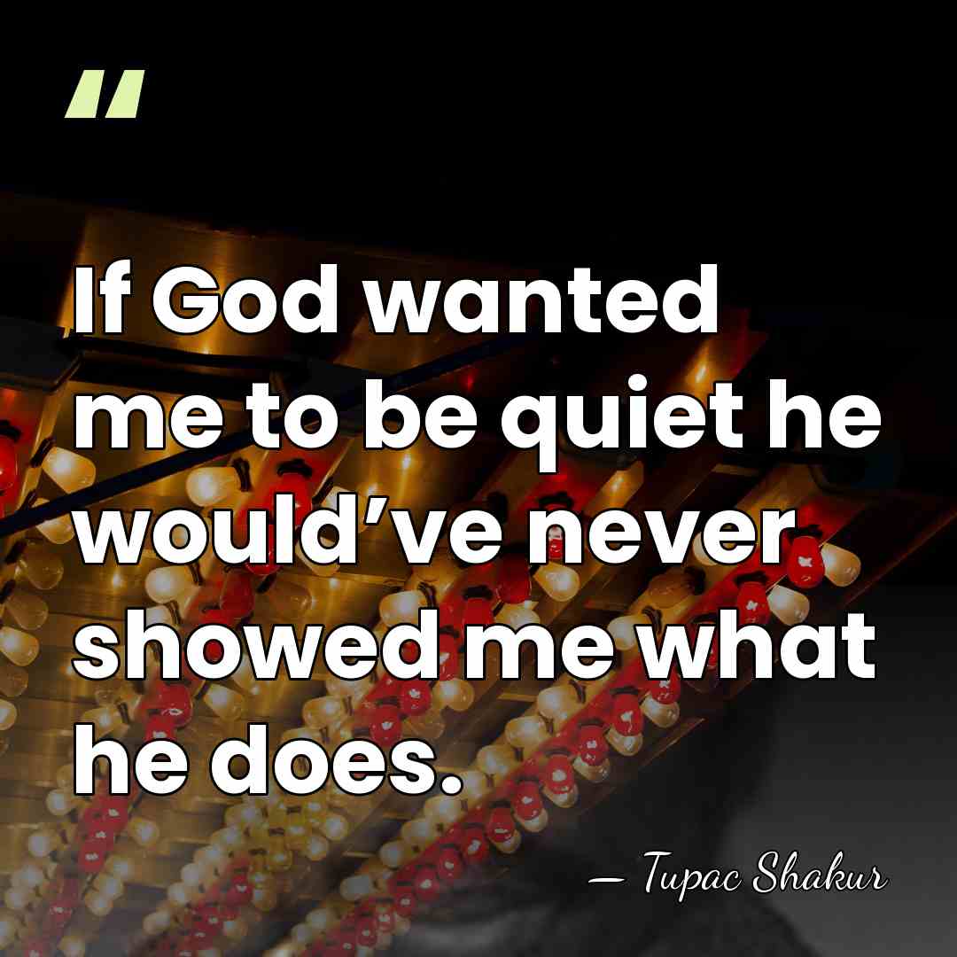 If God wanted me to be quiet he would’ve never showed me&hellip; - Tupac Shakur