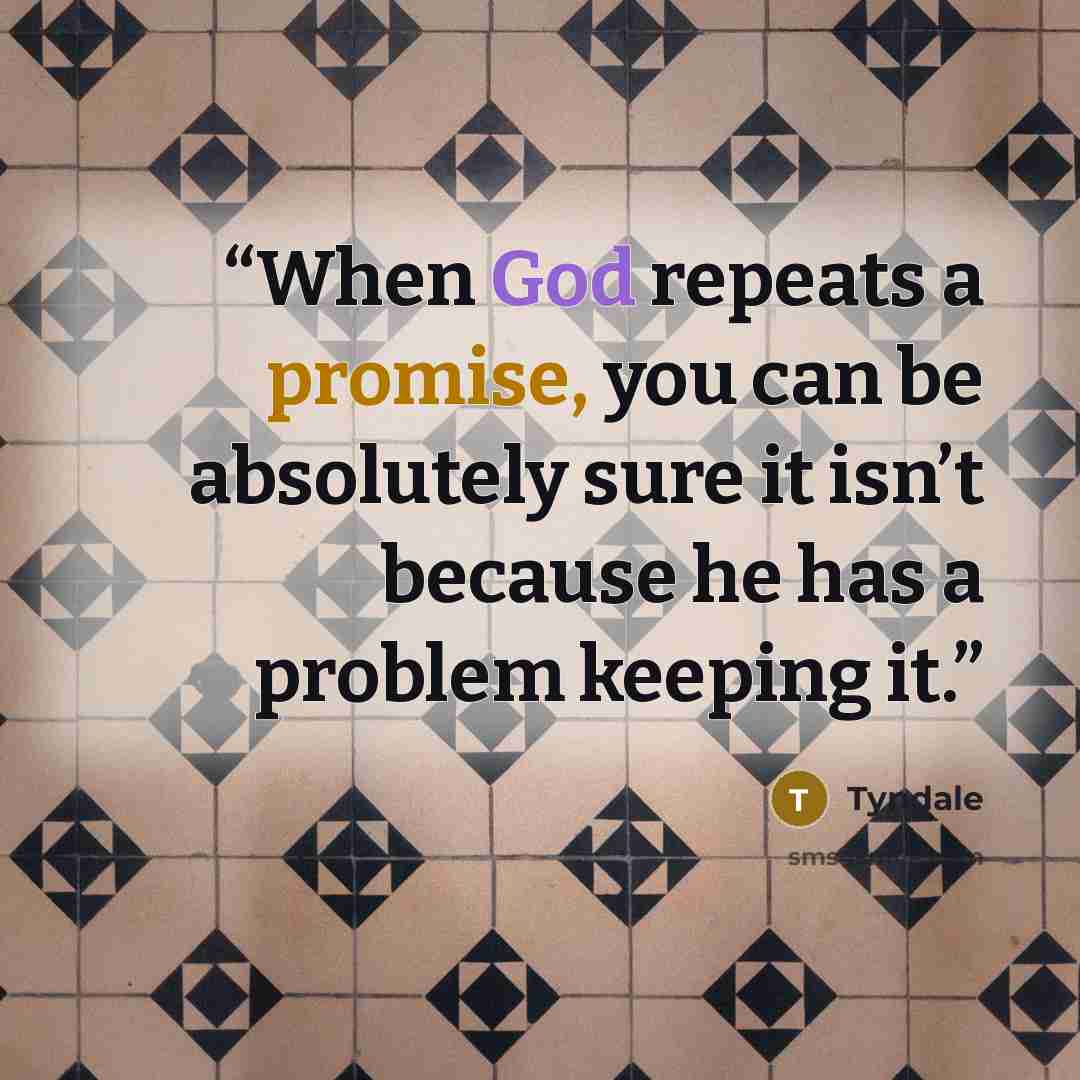 “When God repeats a promise, you can be absolutely sure it isn’t because he has a problem keeping it.” quote by Tyndale