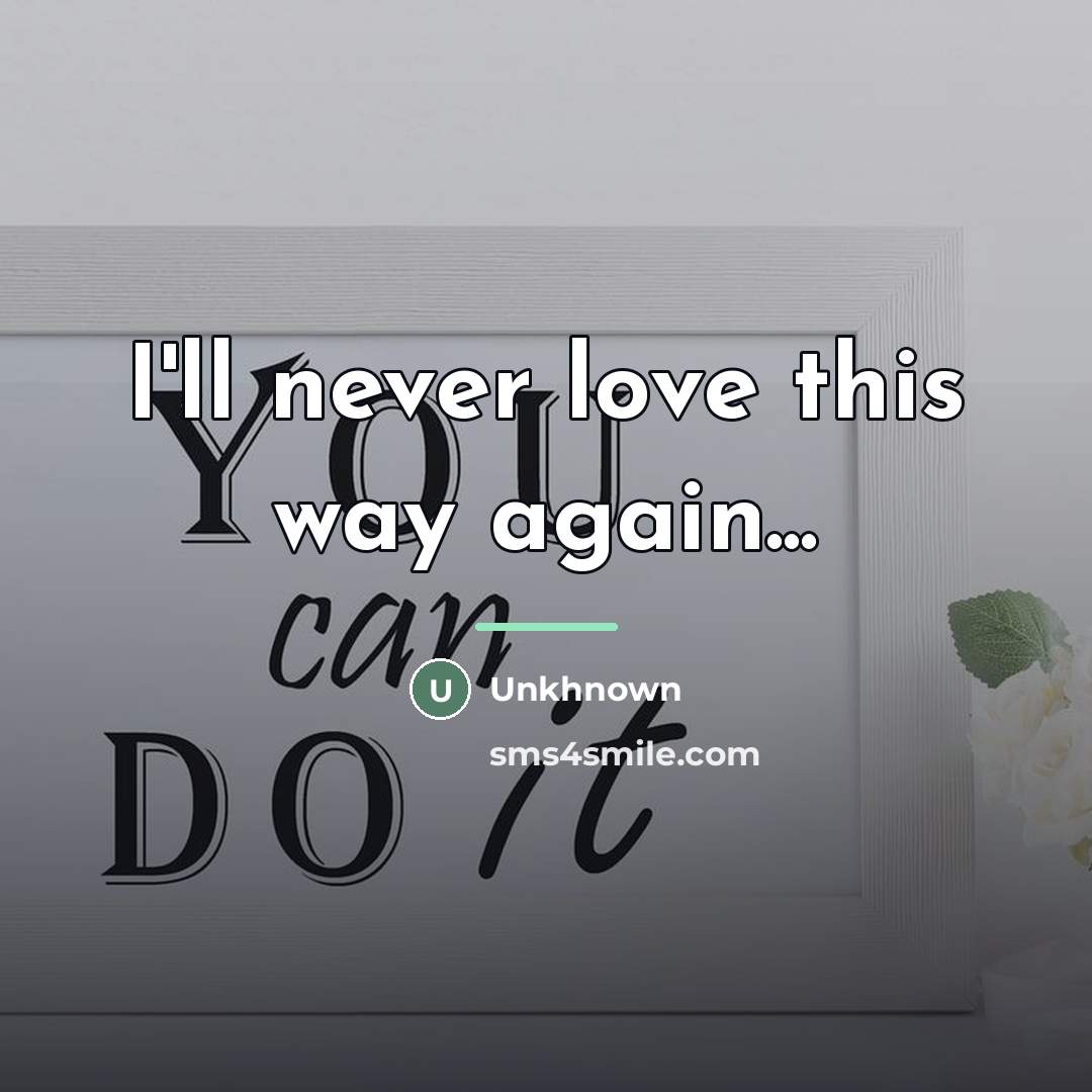 “I'll never love this way again...…” quote by Unkhnown