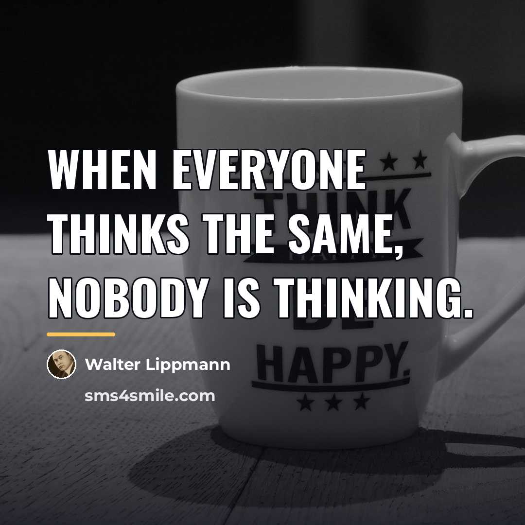 “When everyone thinks the same, nobody is thinking.…” quote by Walter Lippmann