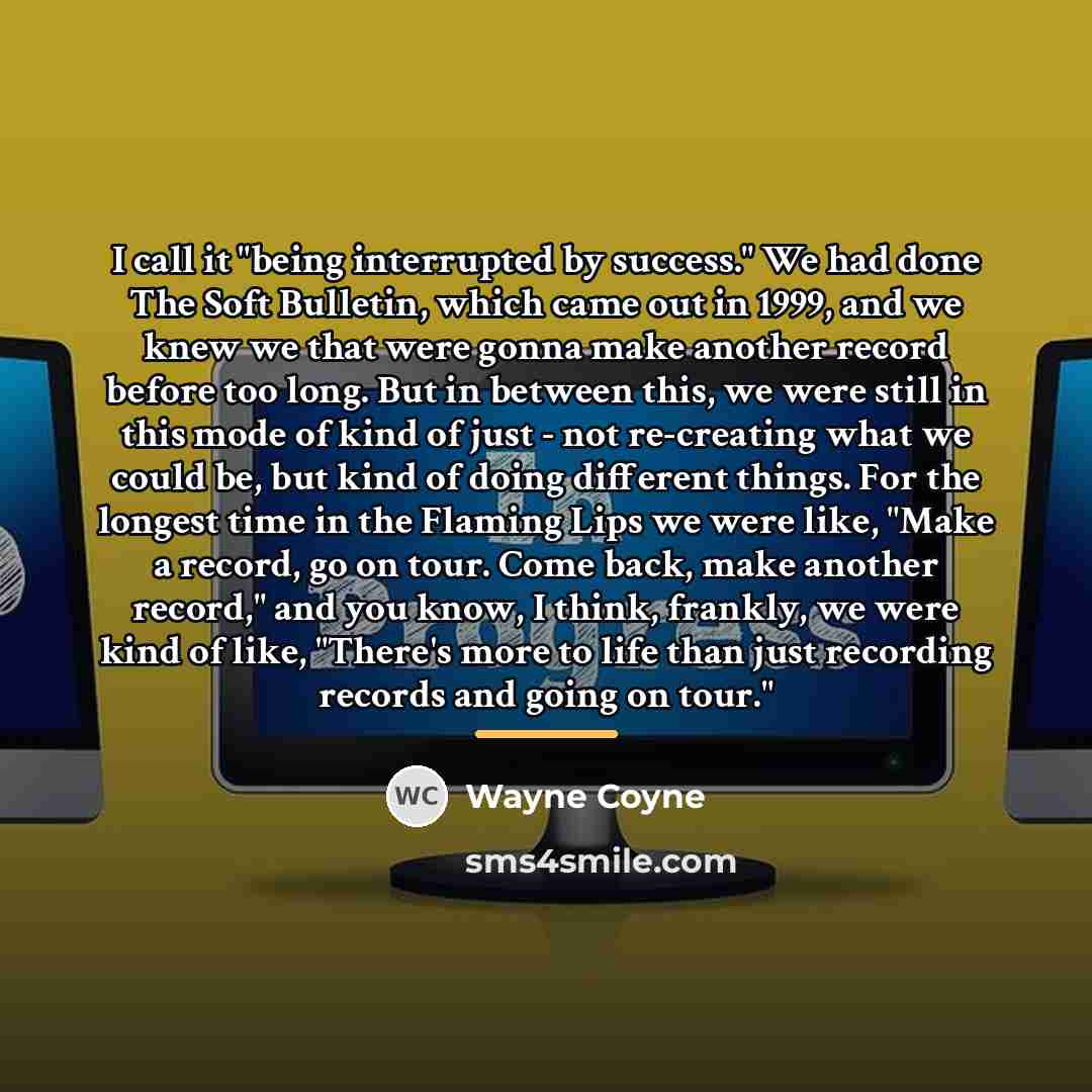 “I call it "being interrupted by success." We had done…” quote by Wayne Coyne