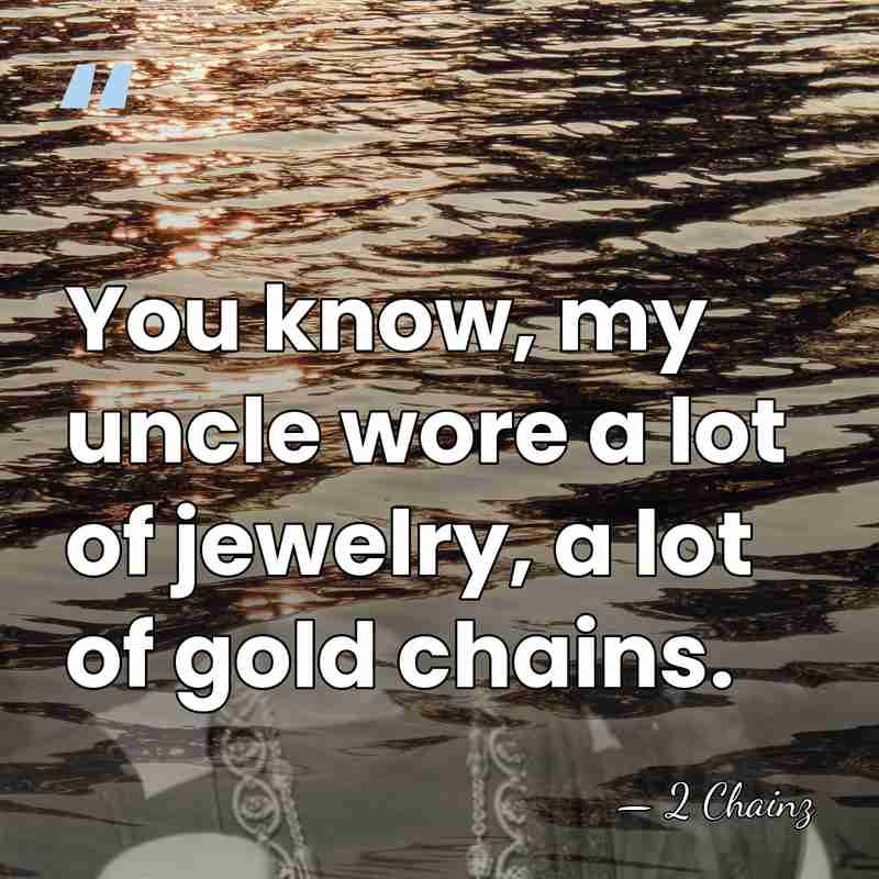 You know, my uncle wore a lot of jewelry, a lot of&hellip; - 2 Chainz