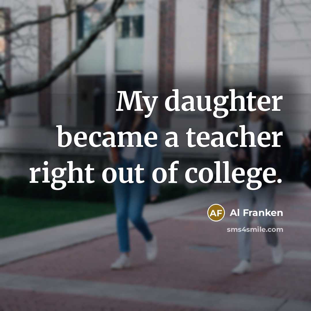 “My daughter became a teacher right out of college.…” quote by Al Franken