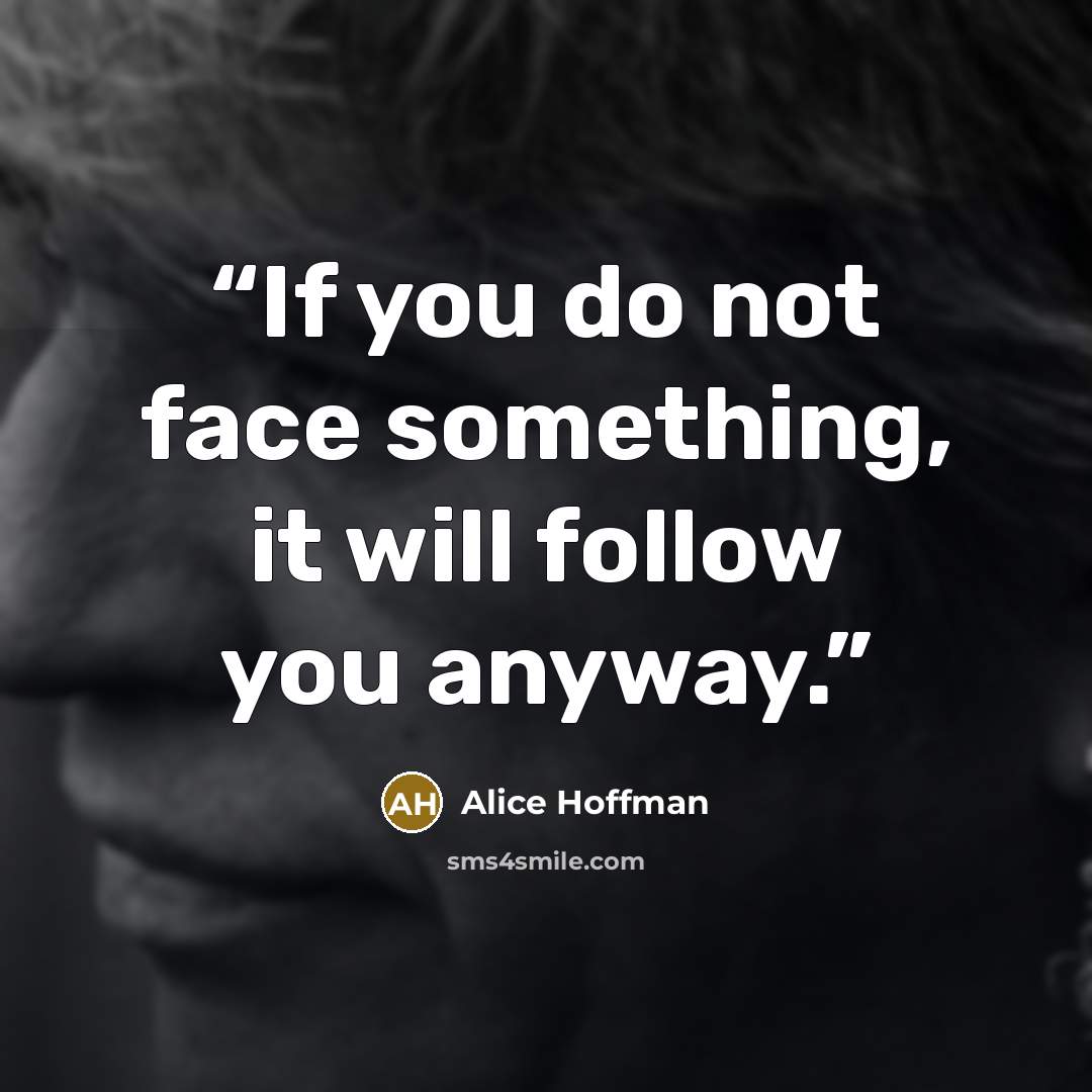“If you do not face something, it will follow you anyway.” quote by Alice Hoffman