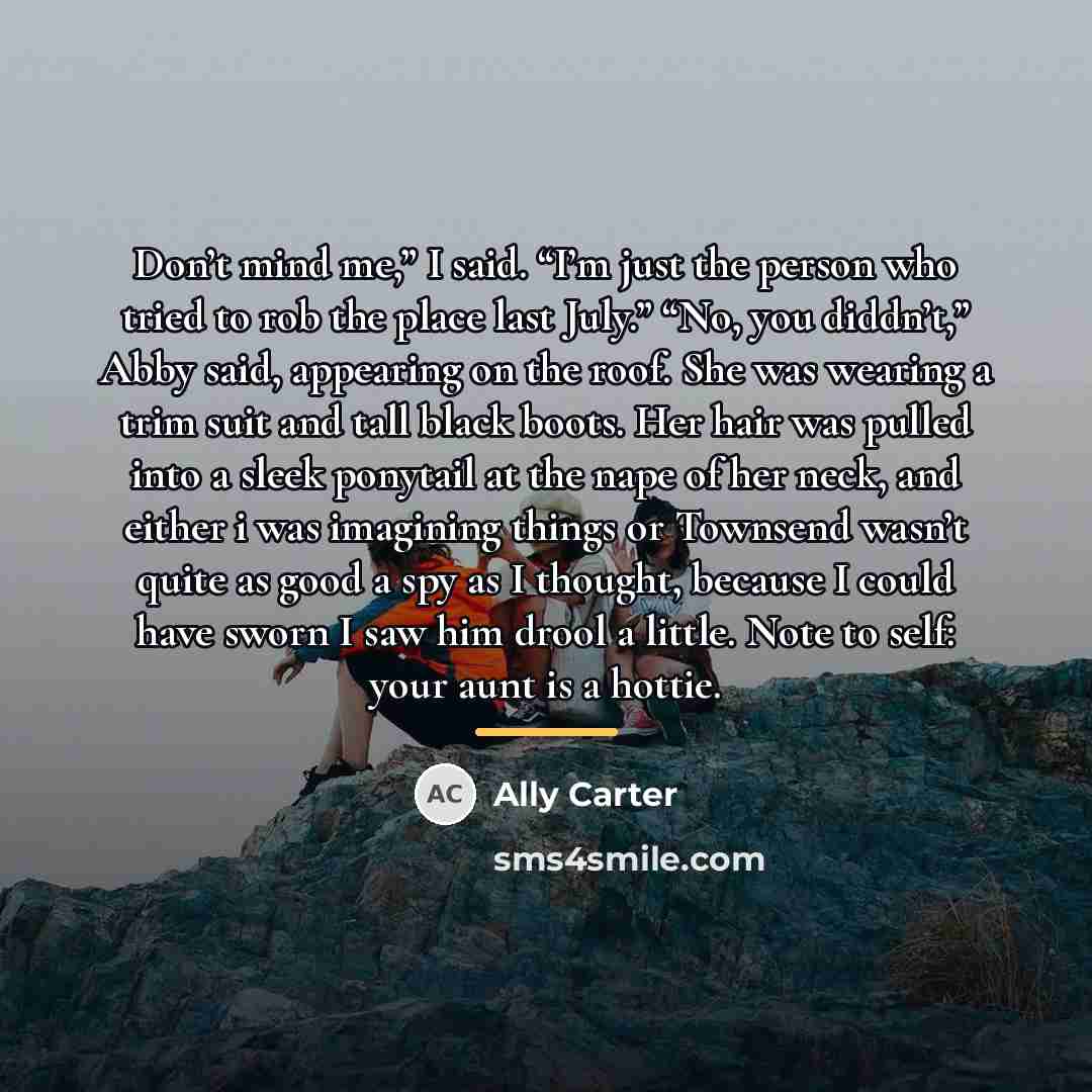 “Don’t mind me,” I said. “I’m just the person who…” quote by Ally Carter