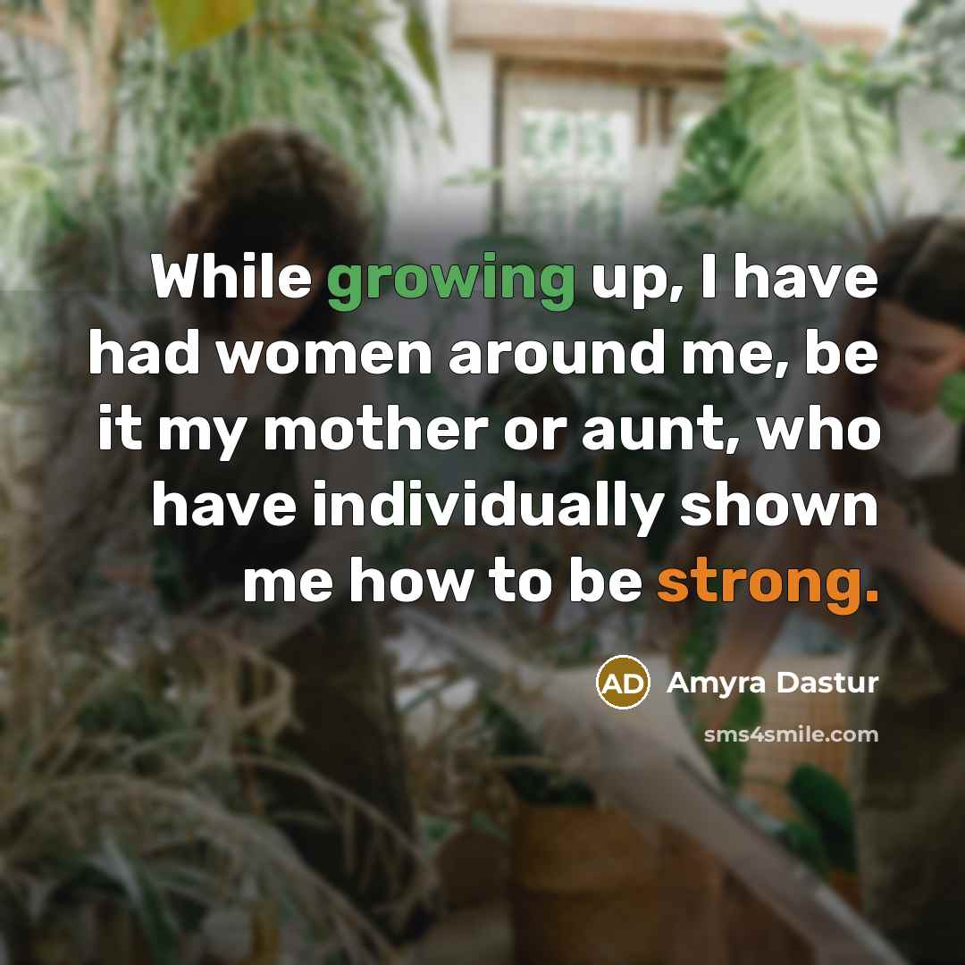 “While growing up, I have had women around me, be it my mother or aunt, who have individually shown me how to be strong.” quote by Amyra Dastur