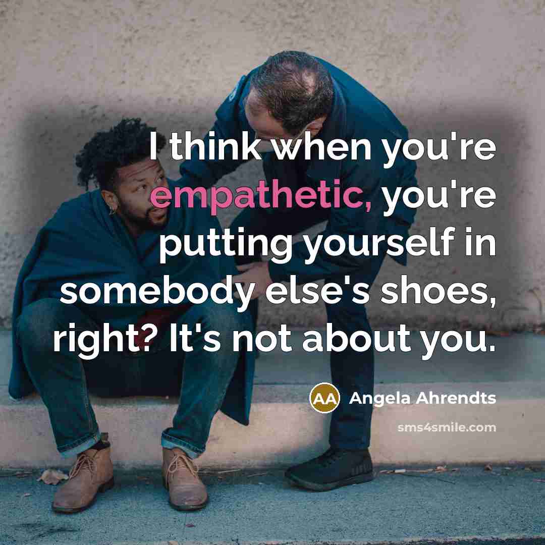 “I think when you're empathetic, you're putting yourself in somebody…” quote by Angela Ahrendts