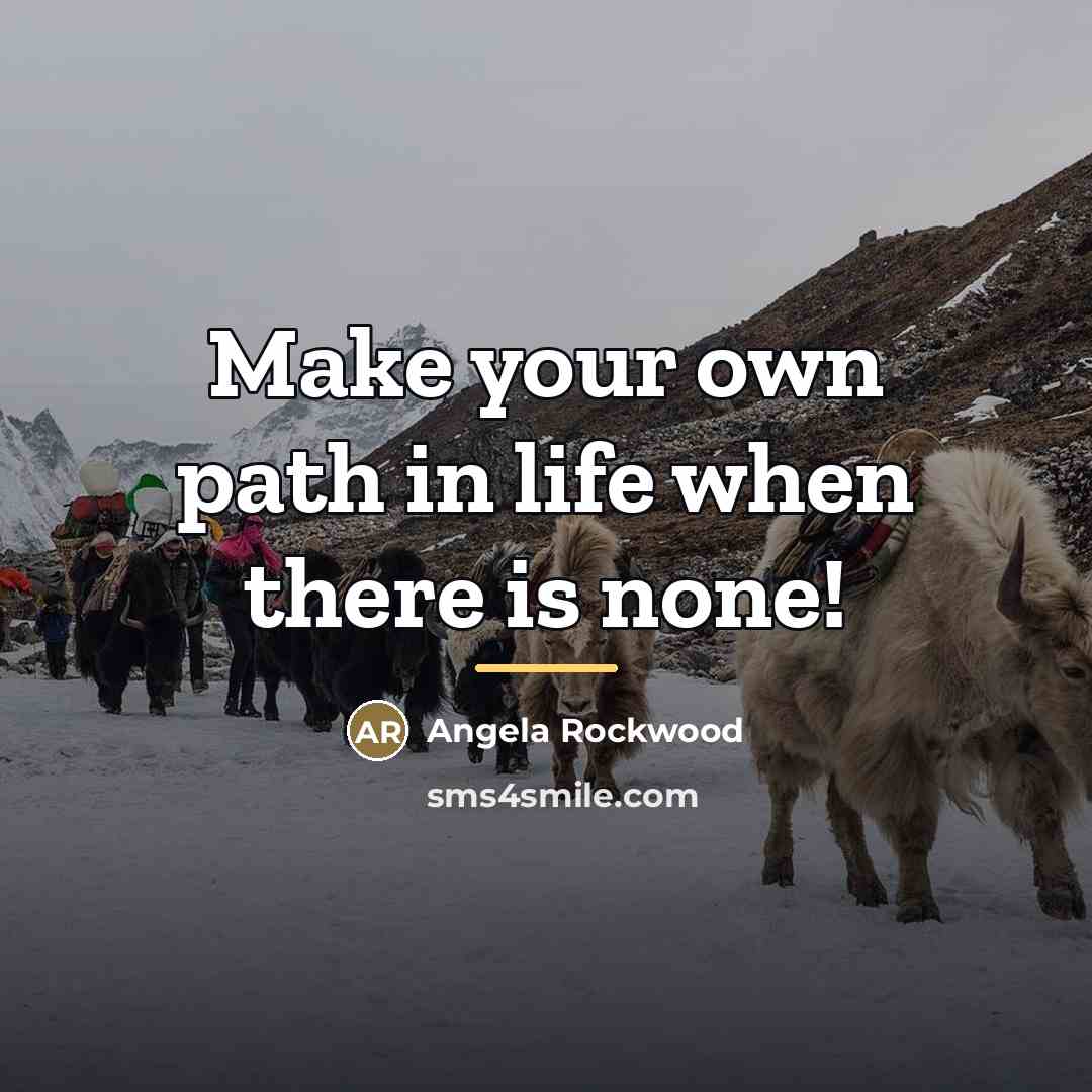 “Make your own path in life when there is none!…” quote by Angela Rockwood