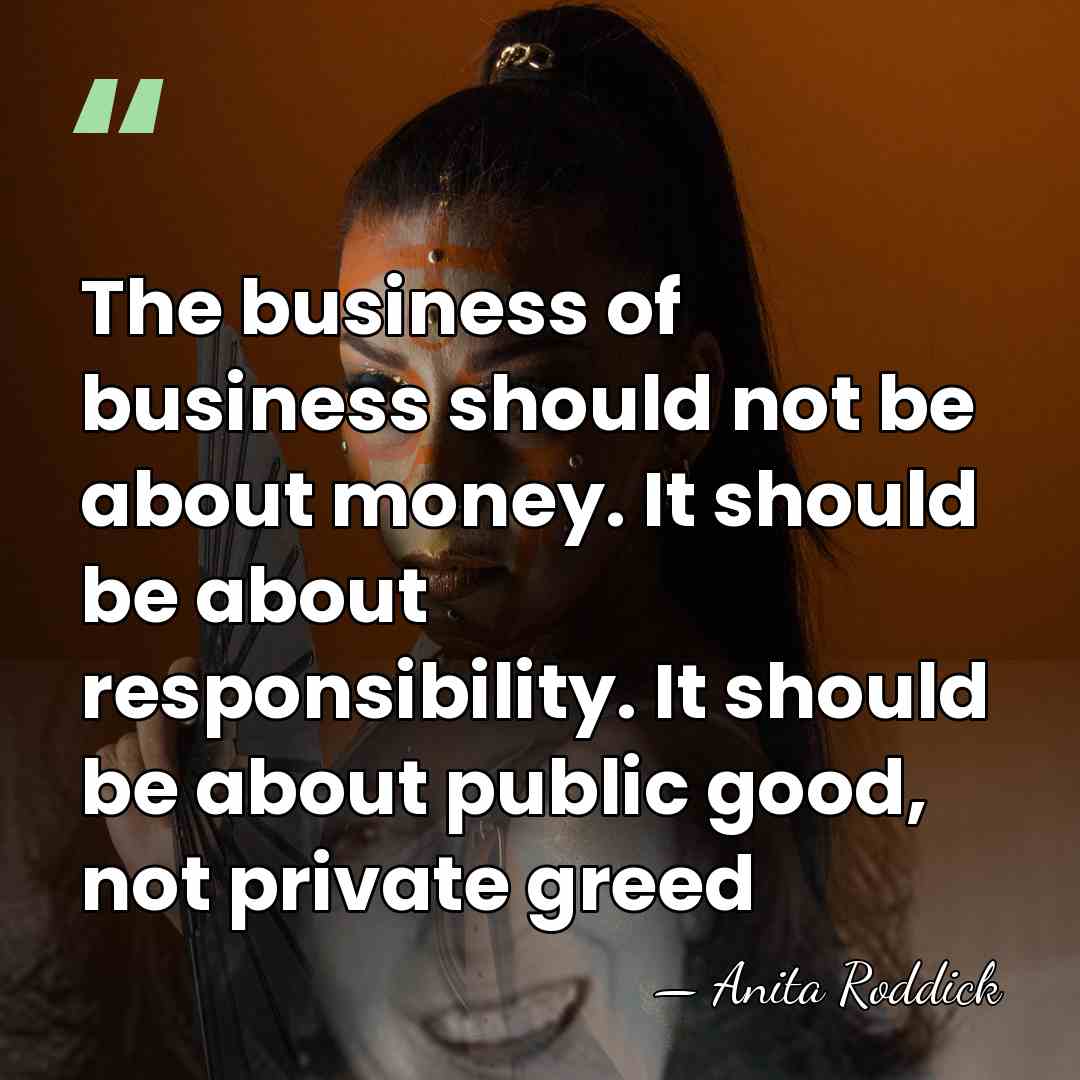 The business of business should not be about money. It should be&hellip; - Anita Roddick