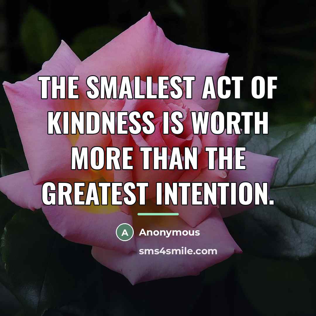 “The smallest act of kindness is worth more than the…” quote by Anonymous