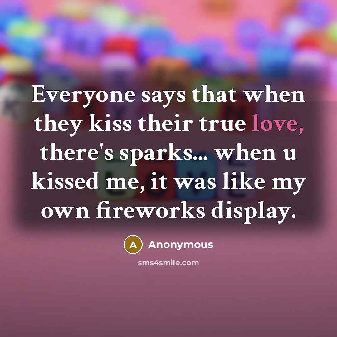 “Everyone says that when they kiss their true love, there's sparks... when u kissed me, it was like my own fireworks display.” quote by Anonymous