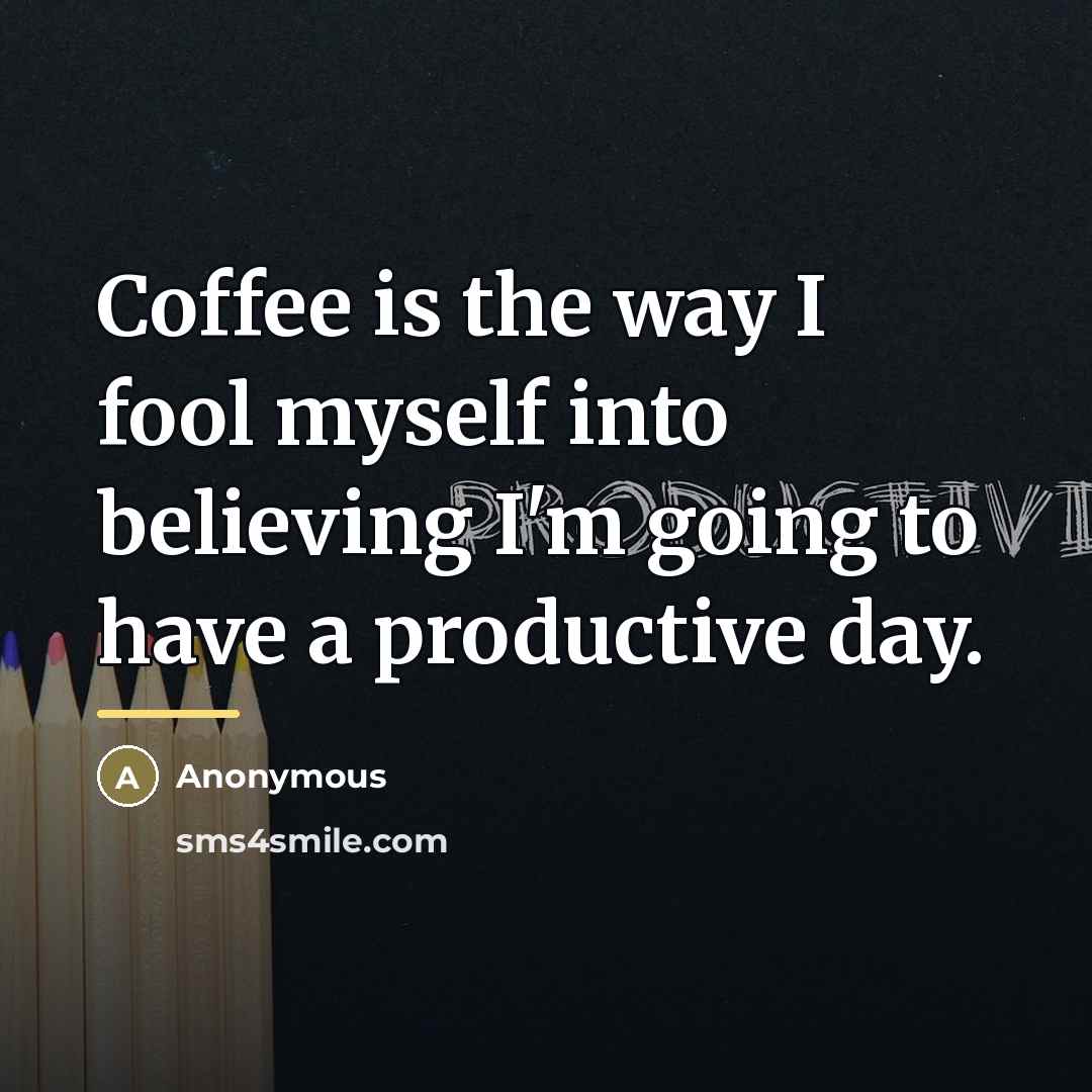 “Coffee is the way I fool myself into believing I'm…” quote by Anonymous