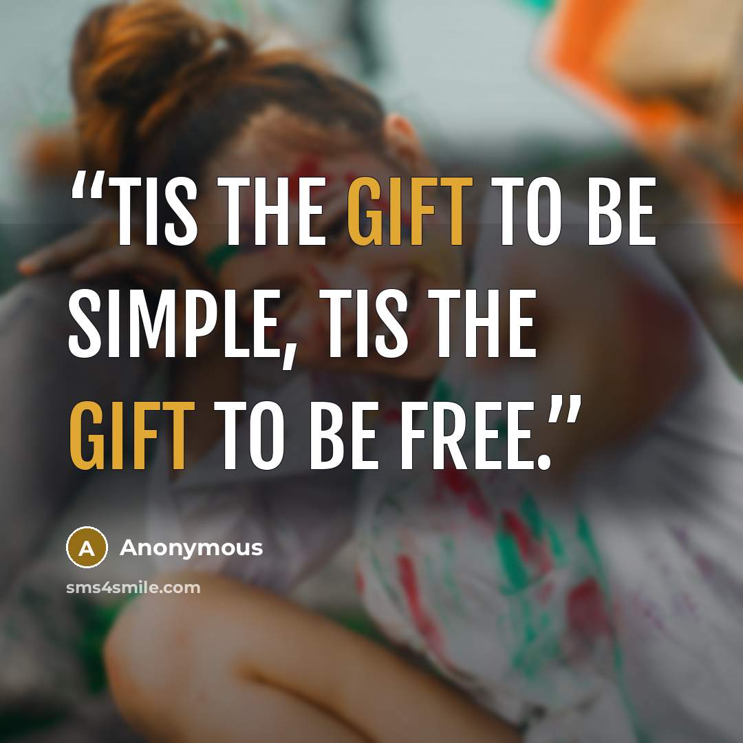 “Tis the gift to be simple, tis the gift to be free.” quote by Anonymous