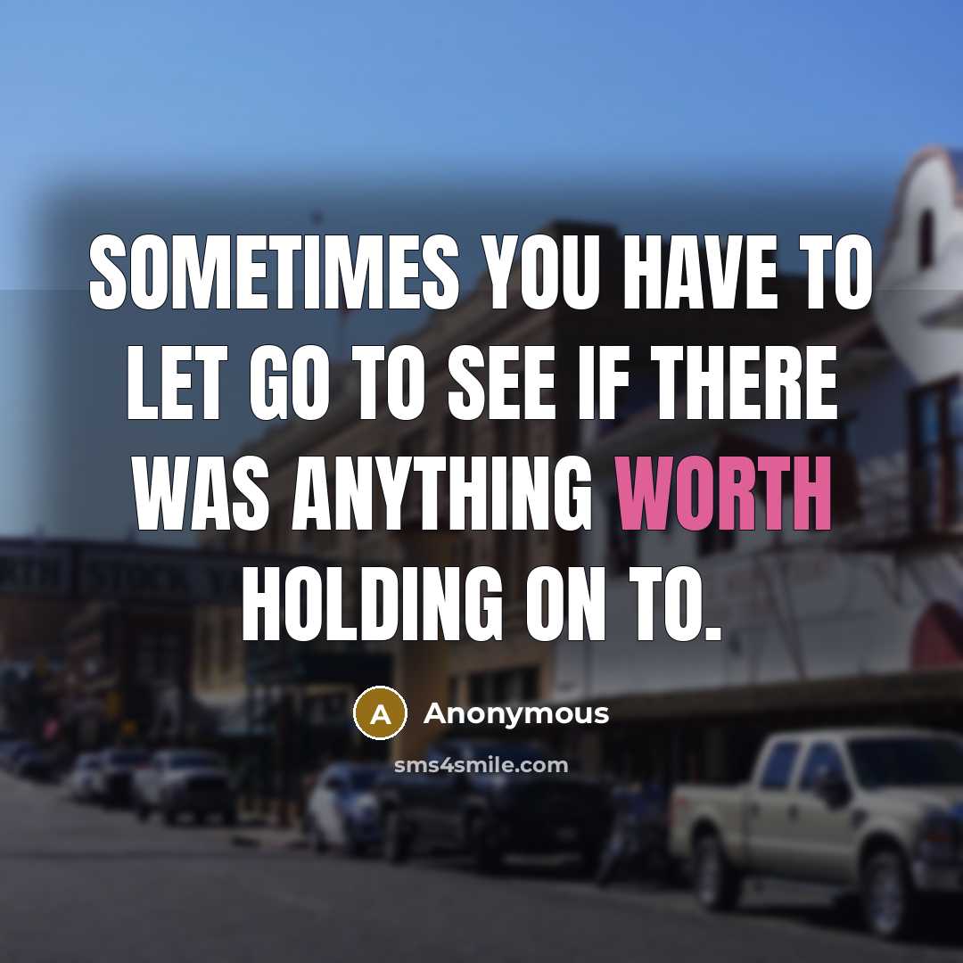 “Sometimes you have to let go to see if there was anything worth holding on to.” quote by Anonymous