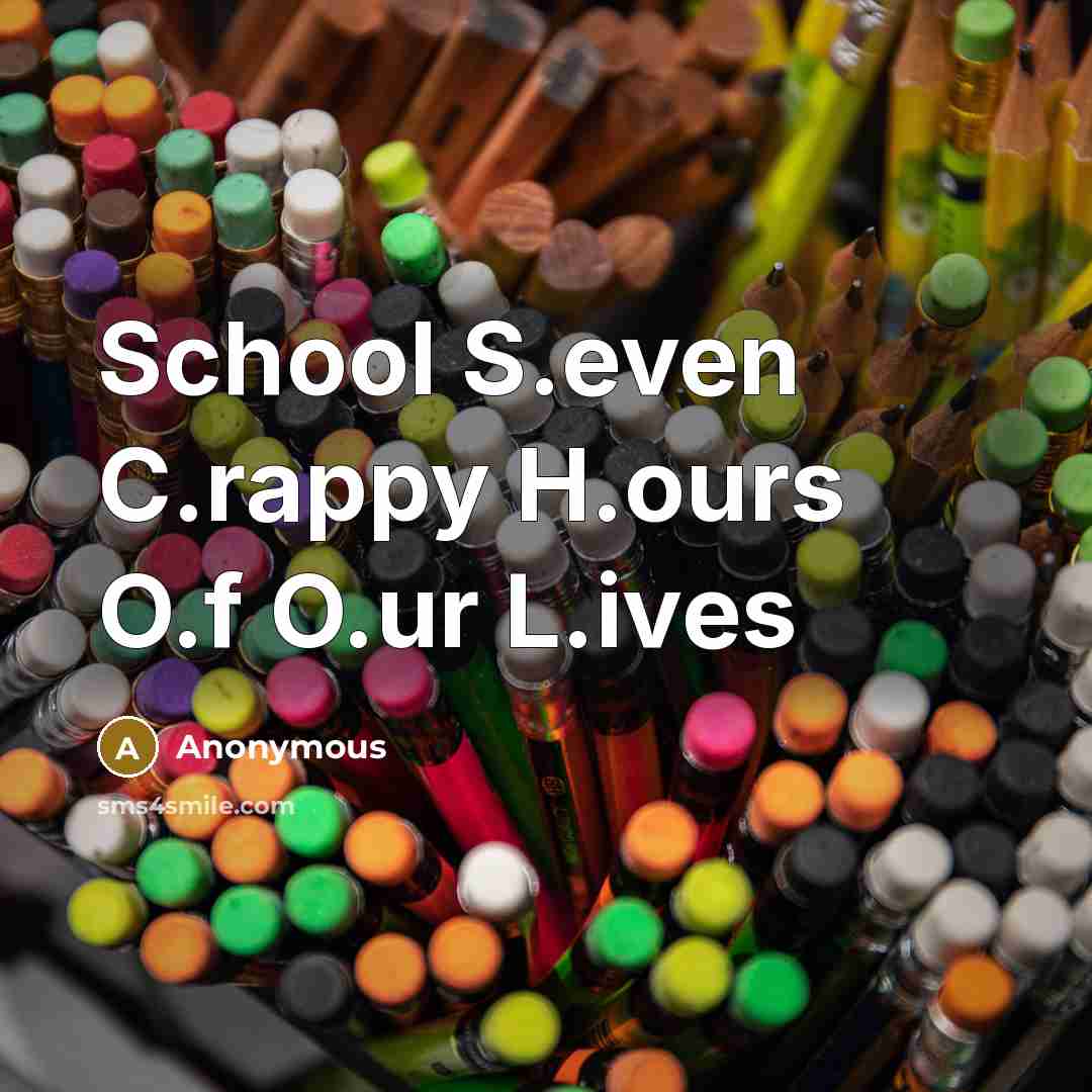 “School S.even C.rappy H.ours O.f O.ur L.ives” quote by Anonymous