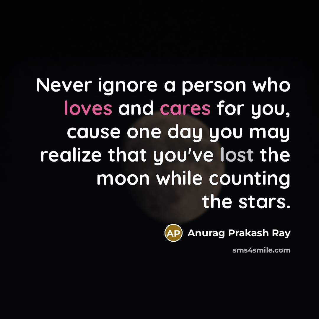 “Never ignore a person who loves and cares for you,…” quote by Anurag Prakash Ray