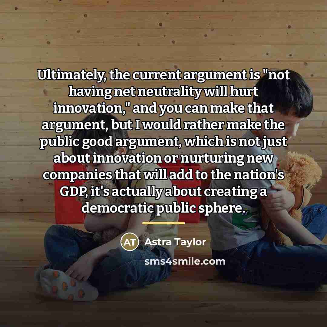 “Ultimately, the current argument is "not having net neutrality will…” quote by Astra Taylor