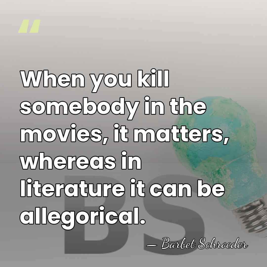 When you kill somebody in the movies, it matters, whereas in literature&hellip; - Barbet Schroeder