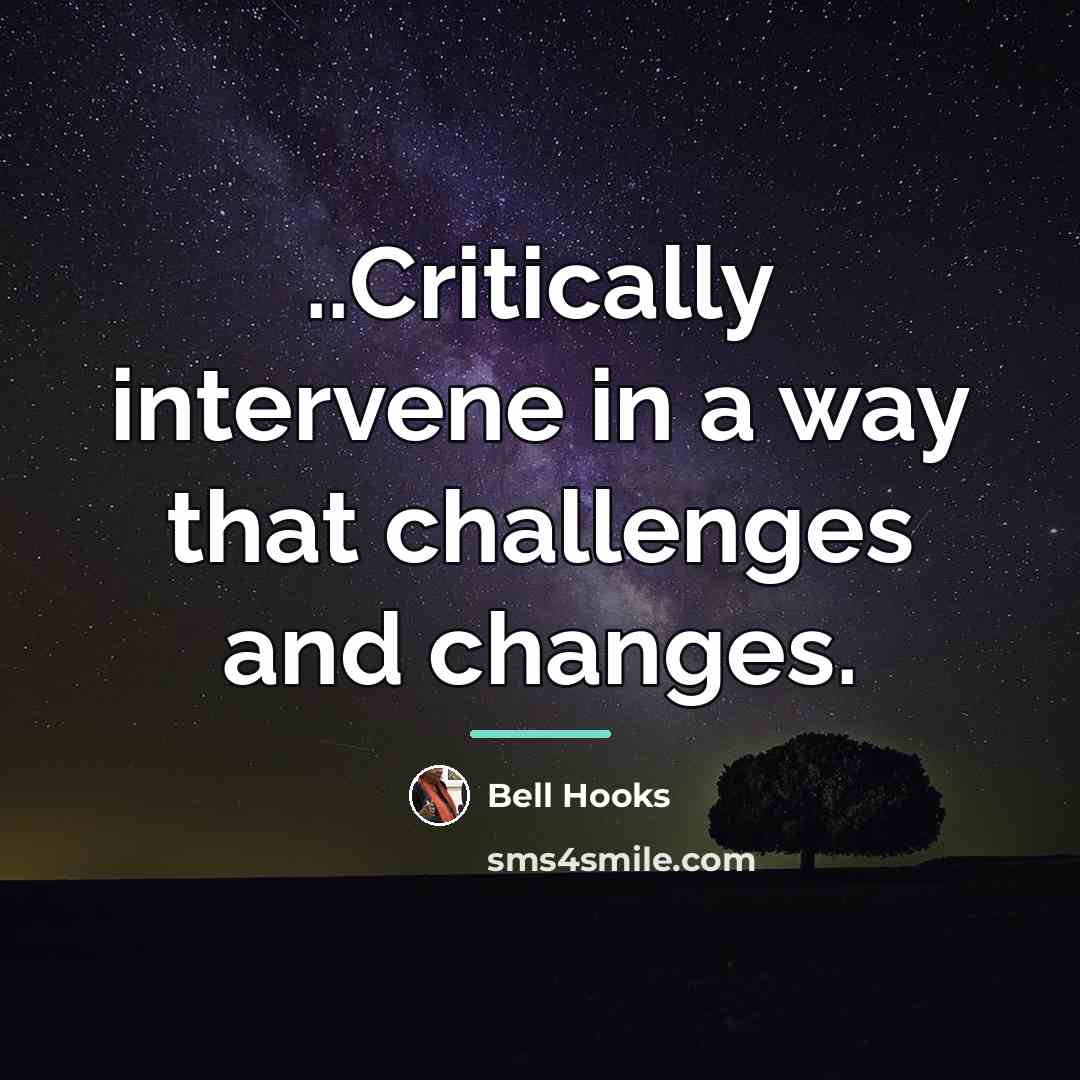 “..Critically intervene in a way that challenges and changes.…” quote by Bell Hooks