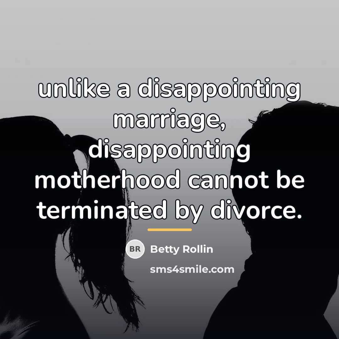 “unlike a disappointing marriage, disappointing motherhood cannot be terminated by…” quote by Betty Rollin