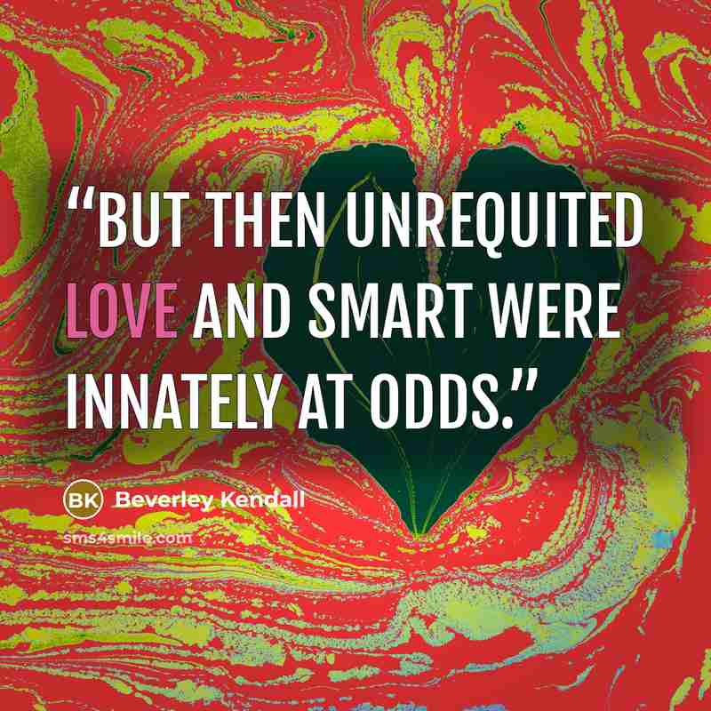 “But then unrequited love and smart were innately at odds.” quote by Beverley Kendall