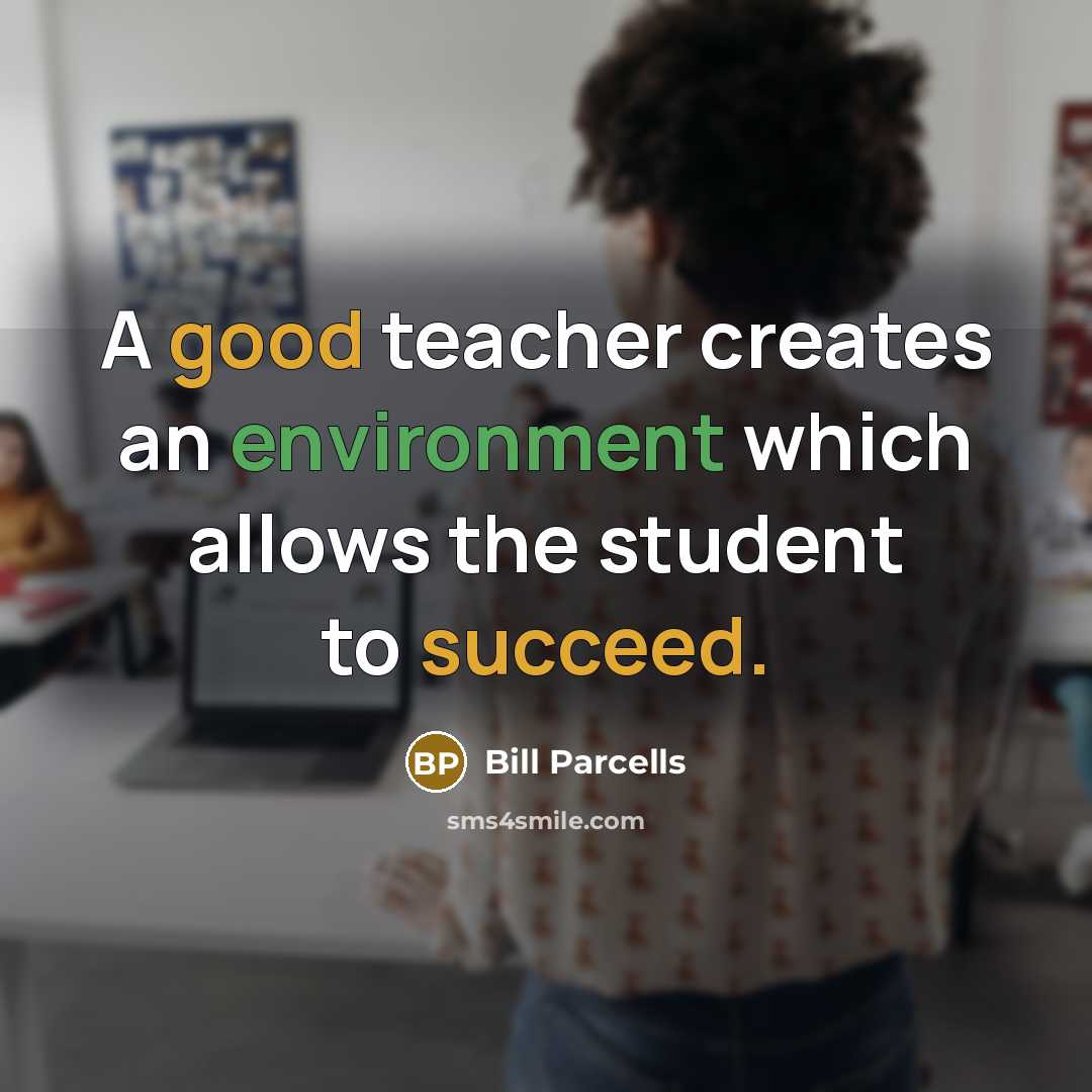 “A good teacher creates an environment which allows the student to succeed.” quote by Bill Parcells
