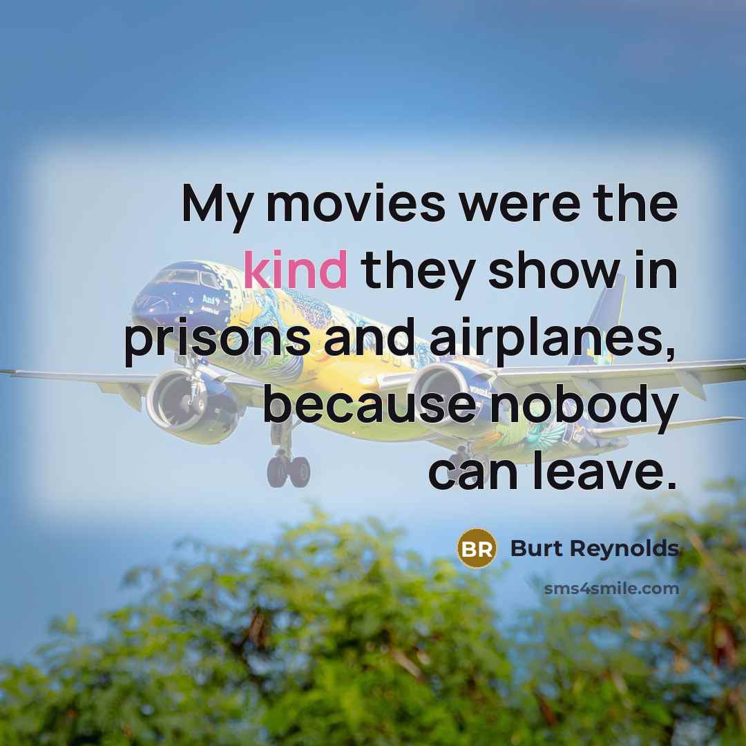 “My movies were the kind they show in prisons and…” quote by Burt Reynolds