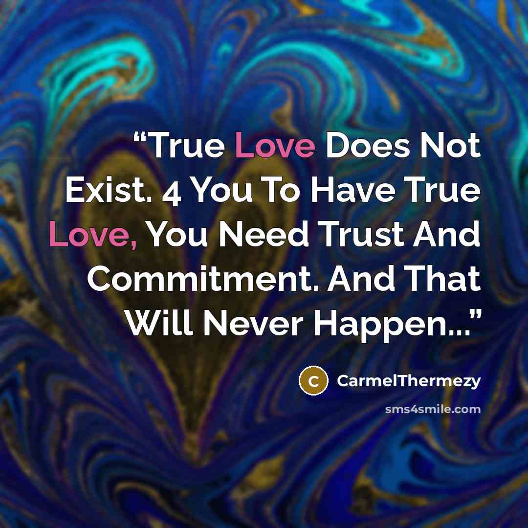 “True Love Does Not Exist. 4 You To Have True Love, You Need Trust And Commitment. And That Will Never Happen...” quote by CarmelThermezy