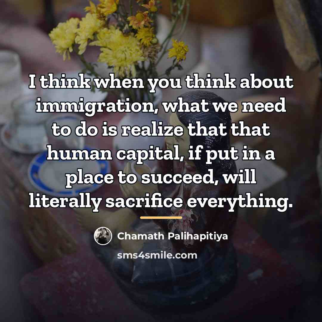 “I think when you think about immigration, what we need…” quote by Chamath Palihapitiya