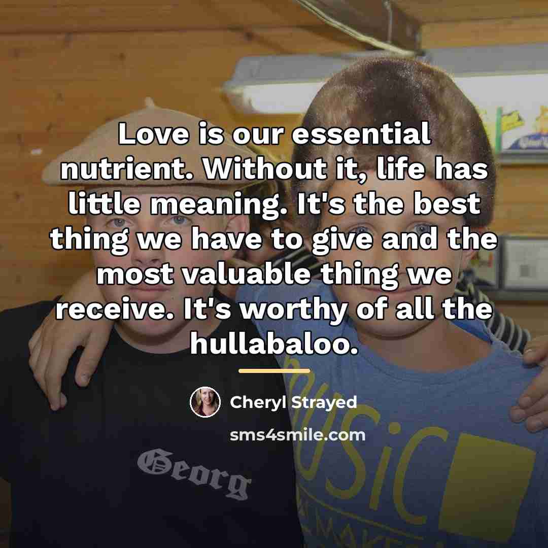 “Love is our essential nutrient. Without it, life has little…” quote by Cheryl Strayed