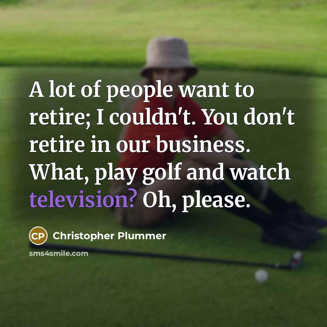 “A lot of people want to retire; I couldn't. You…” quote by Christopher Plummer