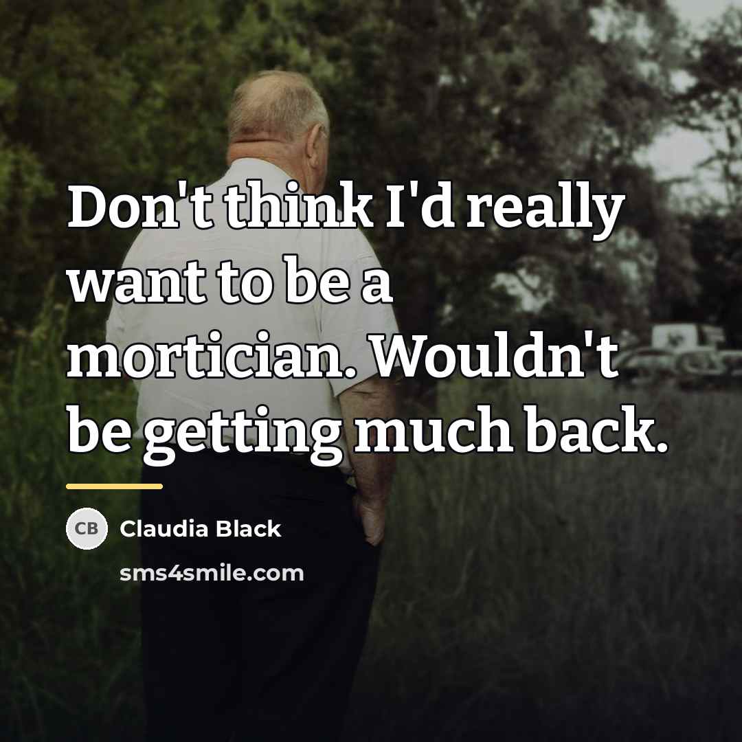 “Don't think I'd really want to be a mortician. Wouldn't…” quote by Claudia Black
