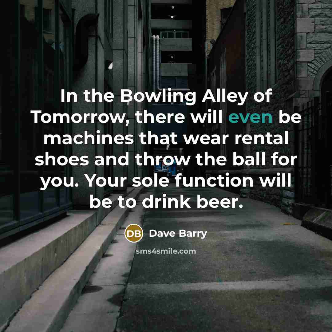 “In the Bowling Alley of Tomorrow, there will even be…” quote by Dave Barry