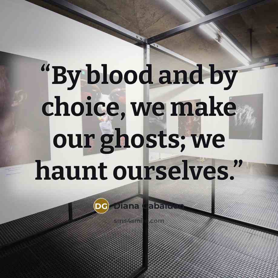 “By blood and by choice, we make our ghosts; we haunt ourselves.” quote by Diana Gabaldon