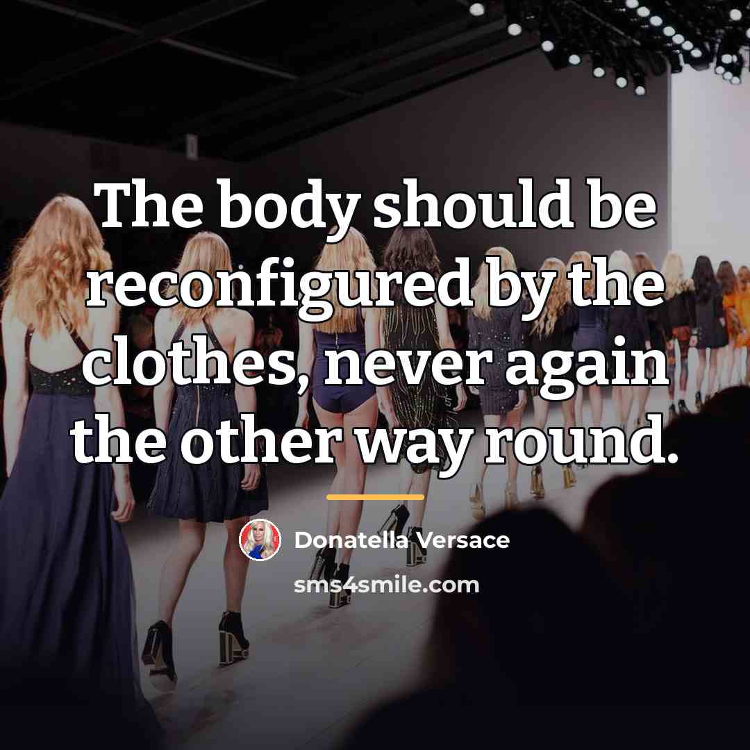 “The body should be reconfigured by the clothes, never again…” quote by Donatella Versace