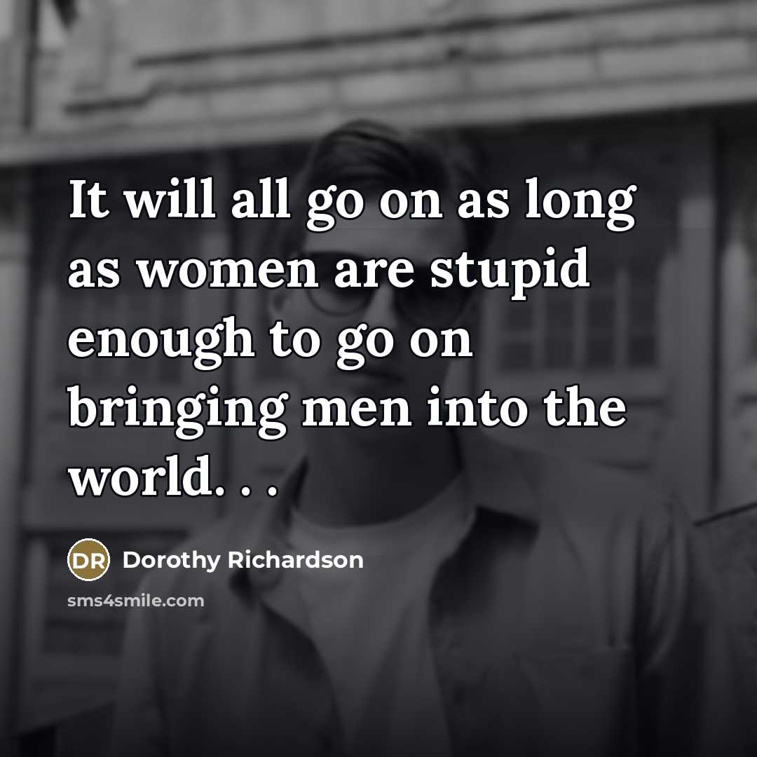 “It will all go on as long as women are…” quote by Dorothy Richardson