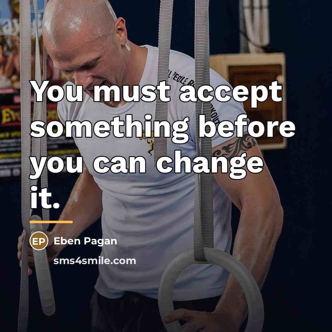 “You must accept something before you can change it.…” quote by Eben Pagan